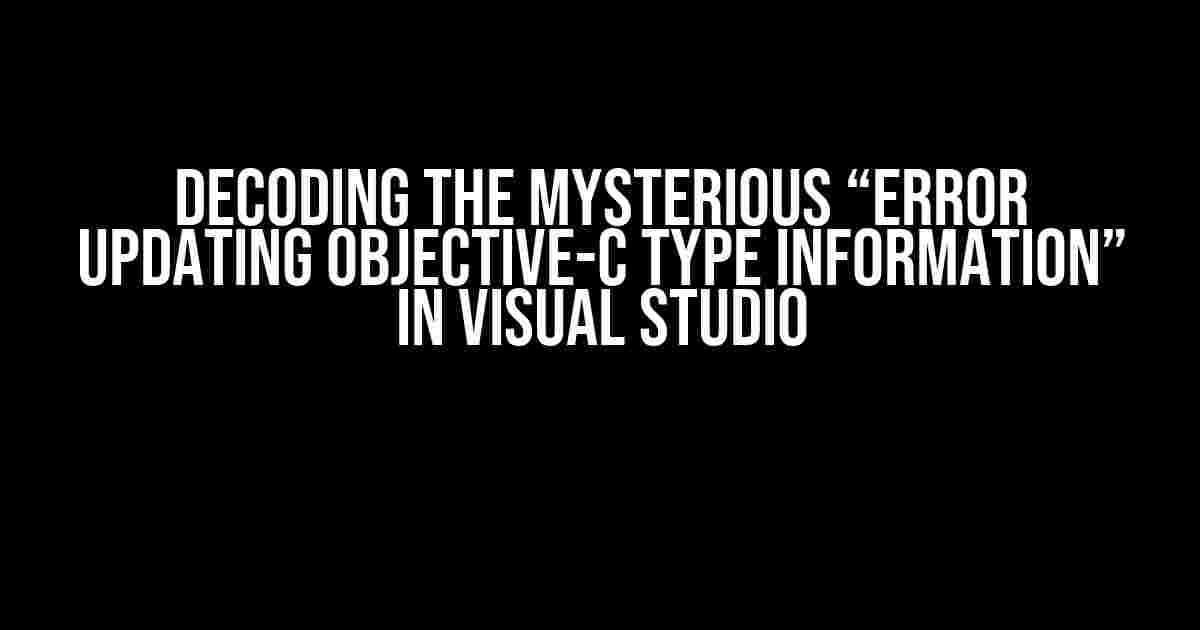 Decoding the Mysterious “Error updating Objective-C type information” in Visual Studio