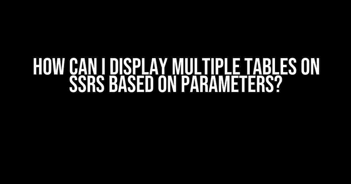 How Can I Display Multiple Tables on SSRS Based on Parameters?