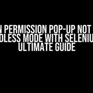 Location Permission Pop-up Not Working in Headless Mode with Selenium: The Ultimate Guide