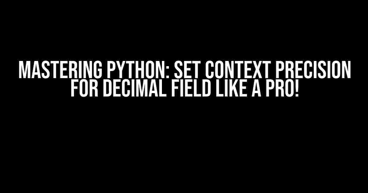 Mastering Python: Set Context Precision for Decimal Field like a Pro!