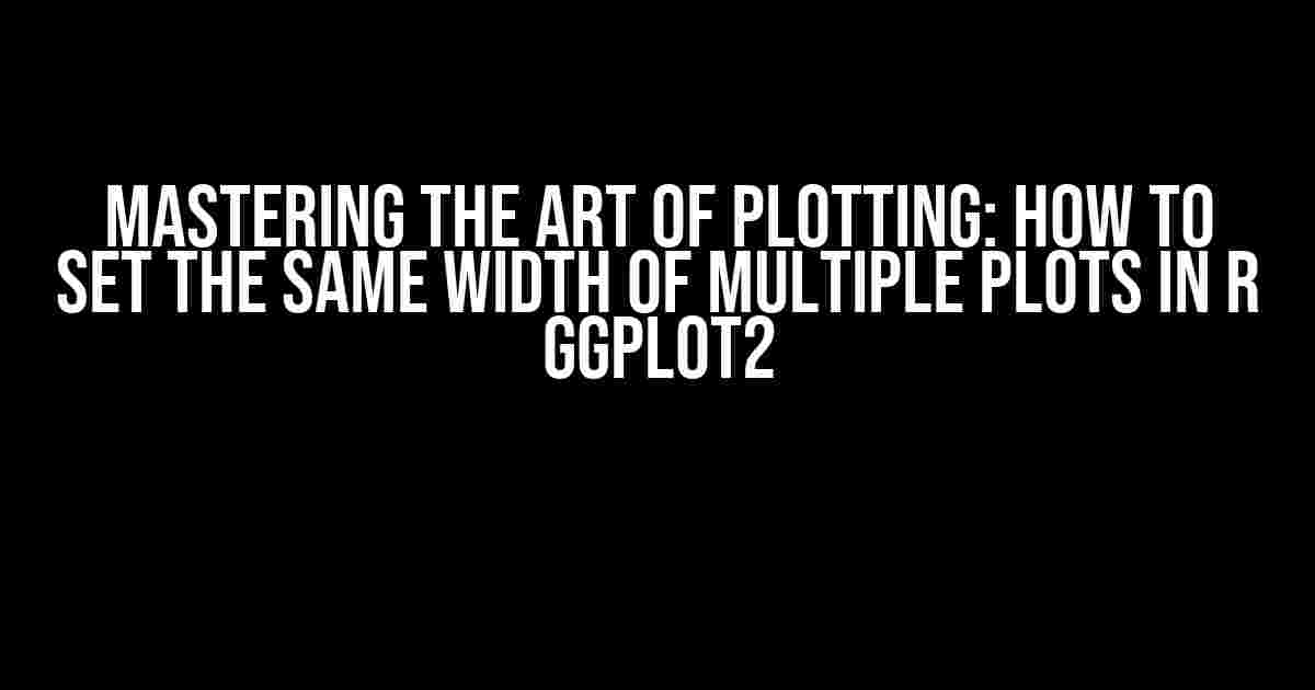 Mastering the Art of Plotting: How to Set the Same Width of Multiple Plots in R ggplot2