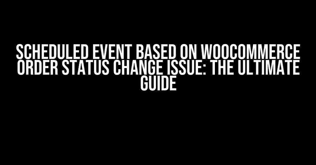 Scheduled Event Based on WooCommerce Order Status Change Issue: The Ultimate Guide