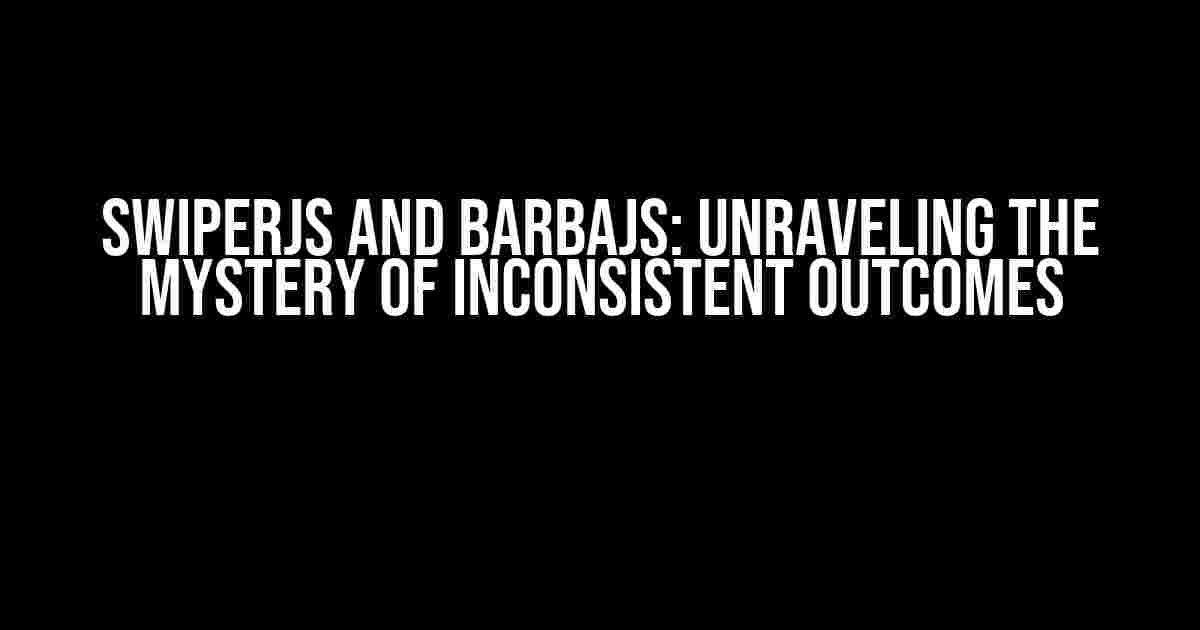 SwiperJS and BarbaJS: Unraveling the Mystery of Inconsistent Outcomes