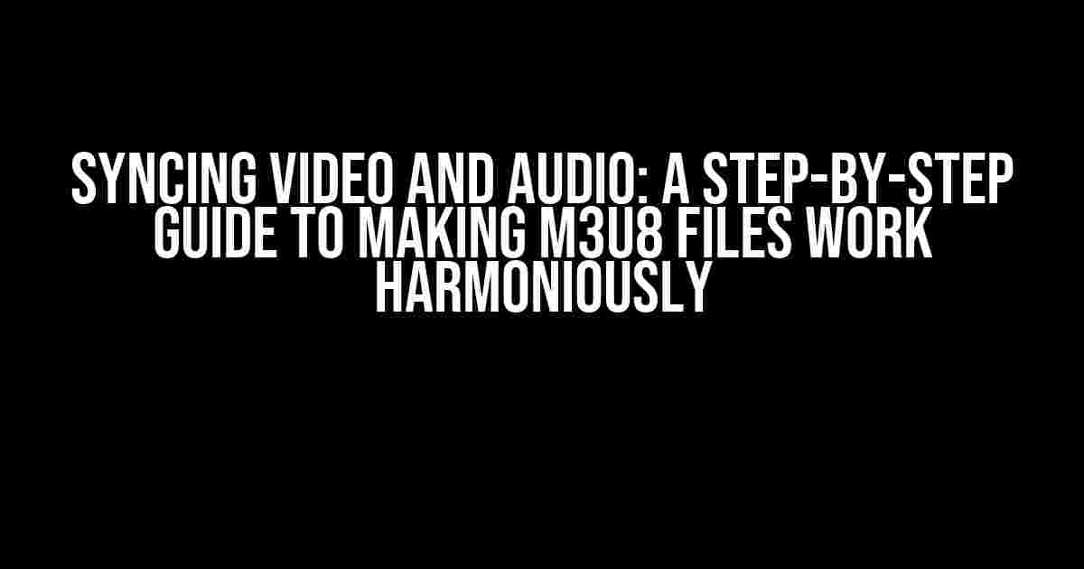 Syncing video and audio: A Step-by-Step Guide to Making M3U8 Files Work Harmoniously