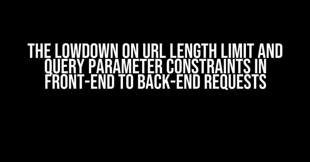 The Lowdown on URL Length Limit and Query Parameter Constraints in Front-End to Back-End Requests