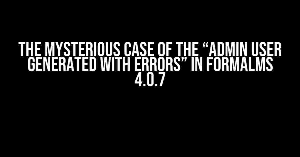 The Mysterious Case of the “Admin User Generated with Errors” in Formalms 4.0.7