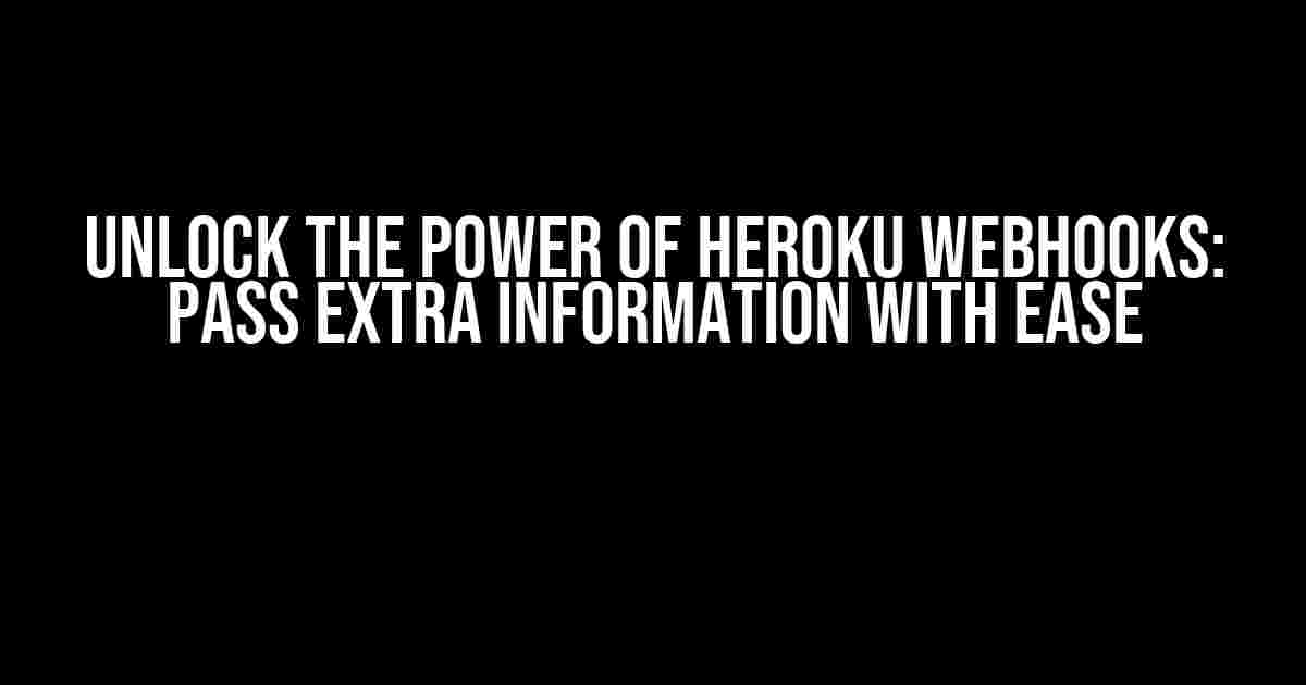 Unlock the Power of Heroku Webhooks: Pass Extra Information with Ease