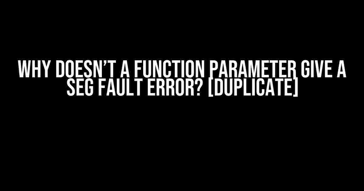 Why Doesn’t a Function Parameter Give a Seg Fault Error? [Duplicate]